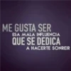 ME GUSTA SER ESA MALA INFLUENCIA QUE SE DEDICA A HACERTE SONREIR