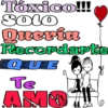 Tóxico!!!! Solo Queria Recordarte QUE Te AMO
