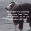 No salgan esta bien dog ice cream, ósea ( bien perro helado) pa los que no le saben al inglich ta helão,