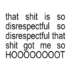 that shit is so disrespectful so disrespectful that shit got me so HOOOOOOOOT