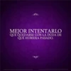 MEJOR INTENTARLO QUE QUEDARSE CON LA DUDA DE QUÉ HUBIERA PASADO.