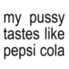 my pussy tastes like pepsi cola