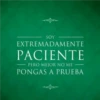 SOY EXTREMADAMENTE PACIENTE PERO MEJOR NO ME PONGAS A PRUEBA