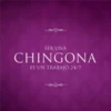 SER UNA CHINGONA ES UN TRABAJO 24/7