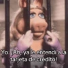Yo: ¡Ah, ya le entendí a la tarjeta de crédito!