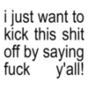 i just want to kick this shit off by saying fuck y'all!