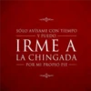 SÓLO AVÍSAME CON TIEMPO Y PUEDO IRME A LA CHINGADA POR MI PROPIO PIE