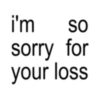 i'm so sorry for your loss