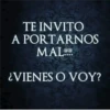 TE INVITO A PORTARNOS MALCO ¿VIENES O VOY?
