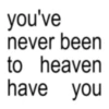 you've never been to heaven have you