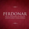 PERDONAR NO ES SINÓNIMO DE SEGUIR SOPORTANDO CHINGADERAS