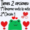 Tienes 2 opciones: 1° Amarme toda la vida 2° Opción 1 :3 yeans ove