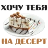 ХОЧУ ТЕБЯ НА ДЕСЕРТ