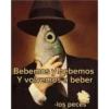 Bebemos y bebemos Y volvemos a beber -los peces