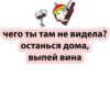чего ты там не видела? останься дома, выпей вина