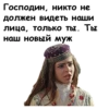 Господин, никто, не должен видеть, наши лица, только ты. Ты наш новый муж
