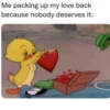 Me packing up my love back because nobody deserves it: A