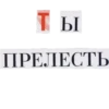 ТЫ ПРЕЛЕСТЬ