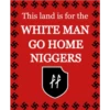 你 This land is for the WHITE MAN LE GO HOME 你 ← NIGGERS 乐 ff 乐 乐 ㄓ 乐 乐 乐