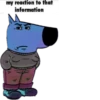my reaction to that information