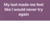 My last made me feel like I would never try again