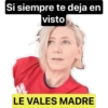 Si siempre te deja en
|visto
LE VALES MADRE