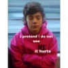 i pretend i do not
see
HS
it hurts