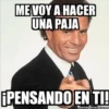 ME VOY A HACER
UNA PAJA
¡PENSANDO EN TI!
memegenerator.es