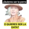 ¿Quieres ser la perra
O QUIERES SER LA
GATA?