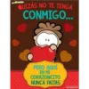 QUIZÁS NO TE TENGA
CONMIGO...
PERO AQUÍ
EN MI
CORAZONCITO
NUNCA FALTAS
