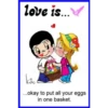 love is...
kiw
...okay to put all your eggs
in one basket.