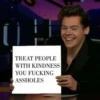 [Ì
TREAT PEOPLE
WITH KINDNESS
YOU FUCKING
ASSHOLES