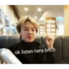 ok listen here bitch