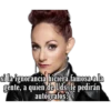 si la ignorancia hiciera famosa ala
gente, a quien de Uds, le pedirán
autógrafos?