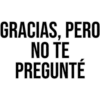 GRACIAS, PERO
NO TE
PREGUNTE