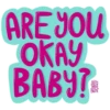 ARE YOU
OKAY
BABY?
