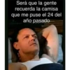 Será que la gente
recuerda la camisa
que me puse el 24 del
año pasado.