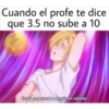 Cuando el profe te dice que 3.5 no sube a 10 Estoy empezando a sentirme caliente.