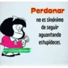 fb/PicardíasMafalda
Perdonar
no es sinónimo
de seguir
aguantando
estupideces.