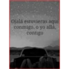 Ojalá estuvieras aquí
conmigo, o yo allá,
contigo