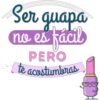 te acostumbras
Ser quapa
no es fácil
l
PERO