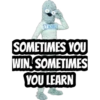 LEARNING
SOMETIMES YOU
WIN. SOMETIMES
YOU LEARN