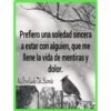 Prefiero una soledad sincera
a estar con alguien, que me
llene la vida de mentiras y
dolor.
Al Otro Lado Del Silencio