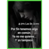 AL OTRO LADO DEL SILENCIO
Por fin tenemos algo
en común.
Ya no me quieres...
Y yo tampoco.