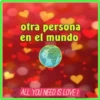 otra persona
en el mundo
ALL YOU NEED IS LOVE I
GJA