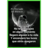 Al Otro Lado
Del Silencio
Al Otro Lado Del Silencio
No te preocupes
en algún momento
llegará alguien a tu vida
Y encenderá las luces
que otros apagaron