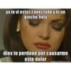 ya te vi estas conectado y ni un
pinche hola
dios te perdone por causarme
este dolor
GeneradorMemes.com