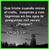 Que triste cuando miras
el cielo, suspiras y con
lágrimas en los ojos te
preguntas mil veces...
¿Porque?
AL OTRO LADO DEL SILENCIO
