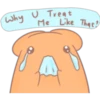 Why U Treat
Me Like That?