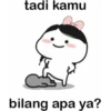 tadi kamu
bilang apa ya?